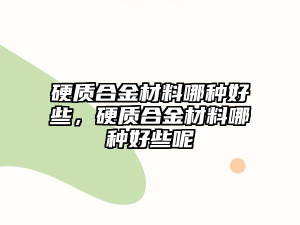 硬質(zhì)合金材料哪種好些，硬質(zhì)合金材料哪種好些呢