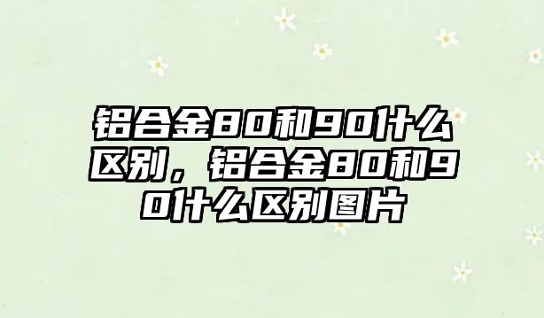 鋁合金80和90什么區(qū)別，鋁合金80和90什么區(qū)別圖片