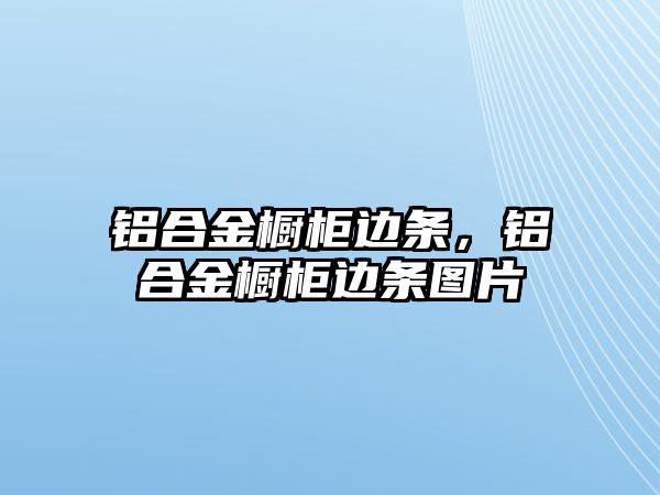 鋁合金櫥柜邊條，鋁合金櫥柜邊條圖片