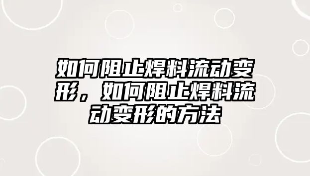 如何阻止焊料流動變形，如何阻止焊料流動變形的方法