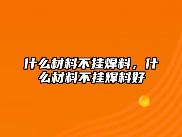 什么材料不掛焊料，什么材料不掛焊料好