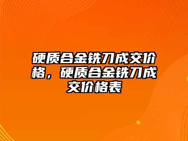 硬質(zhì)合金銑刀成交價格，硬質(zhì)合金銑刀成交價格表