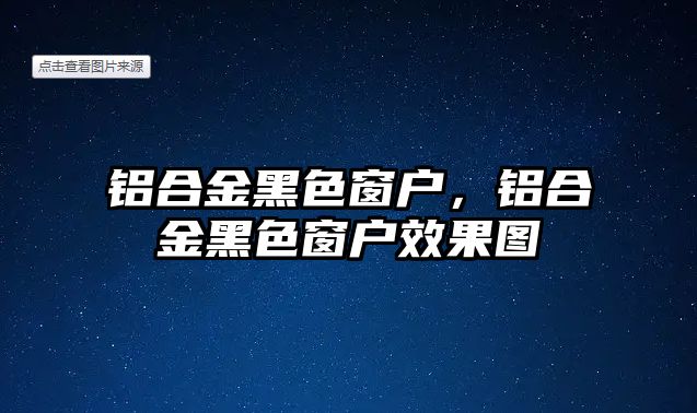 鋁合金黑色窗戶，鋁合金黑色窗戶效果圖