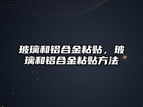 玻璃和鋁合金粘貼，玻璃和鋁合金粘貼方法