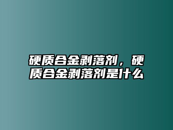 硬質(zhì)合金剝落劑，硬質(zhì)合金剝落劑是什么