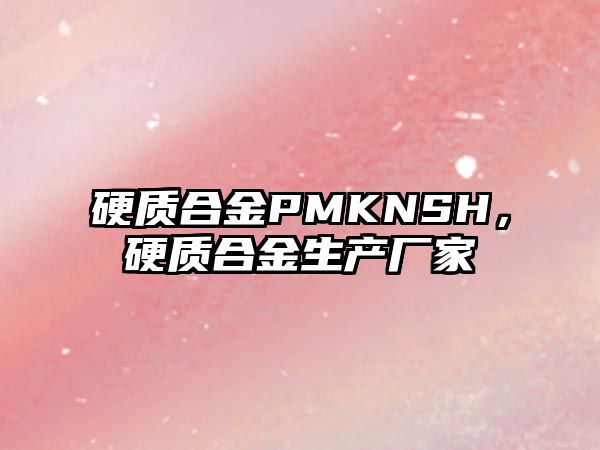 硬質合金PMKNSH，硬質合金生產廠家