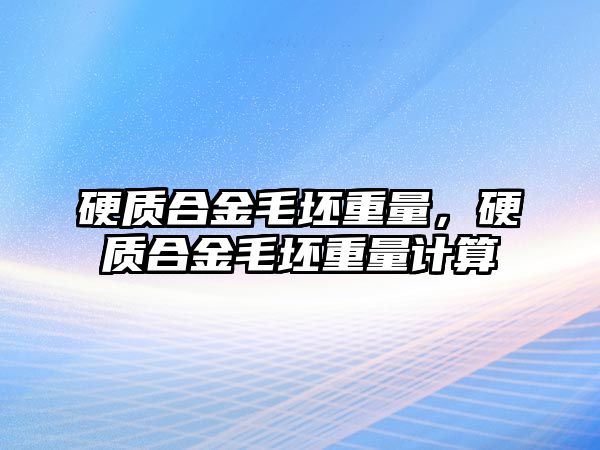 硬質(zhì)合金毛坯重量，硬質(zhì)合金毛坯重量計(jì)算