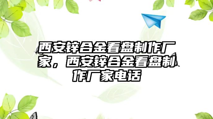 西安鋅合金看盤制作廠家，西安鋅合金看盤制作廠家電話