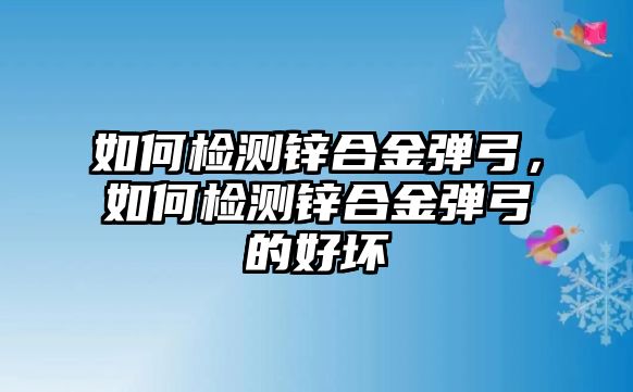 如何檢測(cè)鋅合金彈弓，如何檢測(cè)鋅合金彈弓的好壞