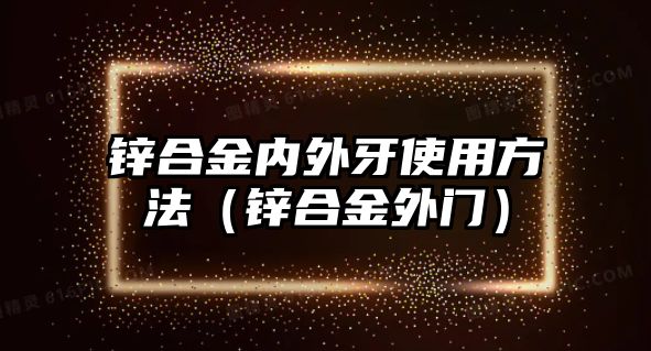 鋅合金內(nèi)外牙使用方法（鋅合金外門）