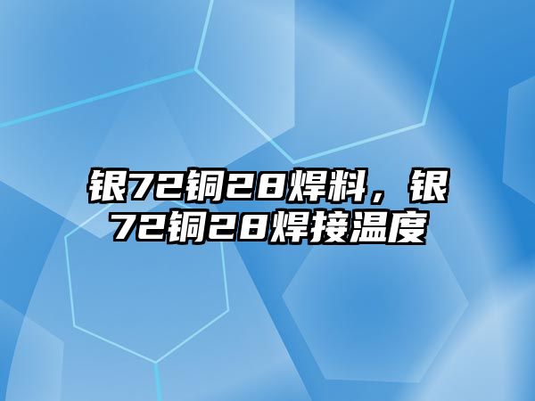 銀72銅28焊料，銀72銅28焊接溫度