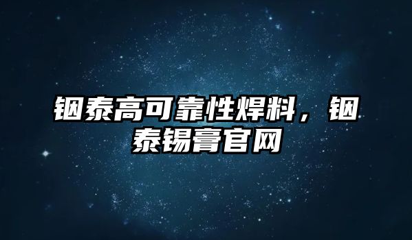 銦泰高可靠性焊料，銦泰錫膏官網(wǎng)