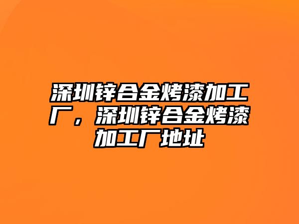 深圳鋅合金烤漆加工廠，深圳鋅合金烤漆加工廠地址