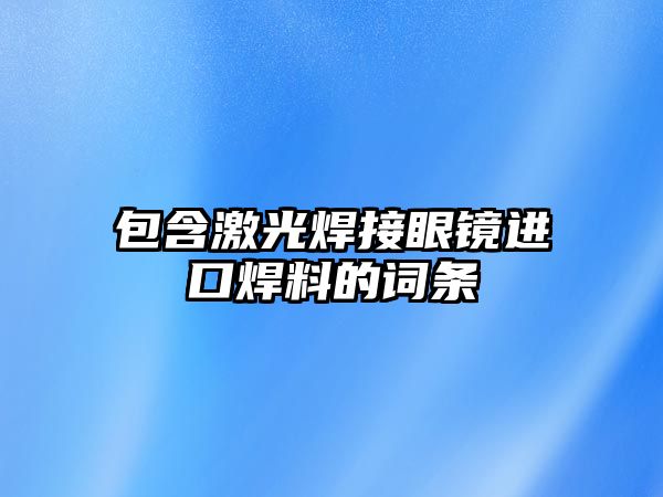 包含激光焊接眼鏡進口焊料的詞條