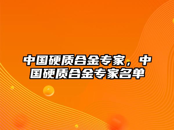 中國硬質(zhì)合金專家，中國硬質(zhì)合金專家名單