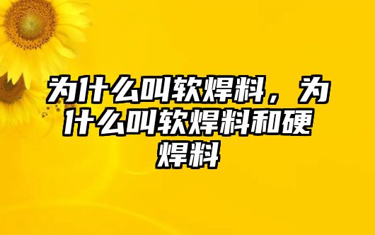 為什么叫軟焊料，為什么叫軟焊料和硬焊料