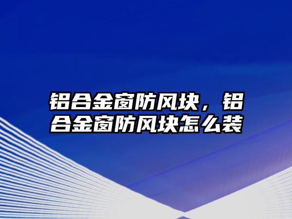 鋁合金窗防風塊，鋁合金窗防風塊怎么裝