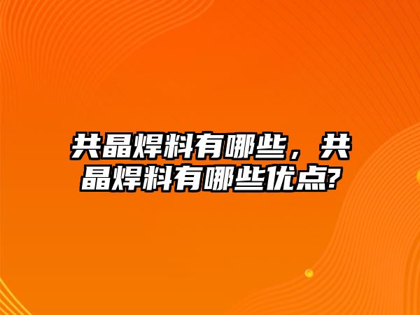 共晶焊料有哪些，共晶焊料有哪些優(yōu)點(diǎn)?