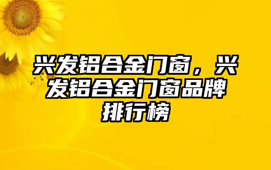 興發(fā)鋁合金門窗，興發(fā)鋁合金門窗品牌排行榜