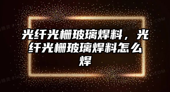 光纖光柵玻璃焊料，光纖光柵玻璃焊料怎么焊