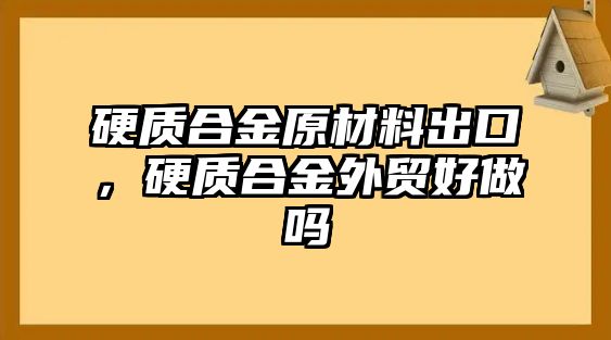 硬質(zhì)合金原材料出口，硬質(zhì)合金外貿(mào)好做嗎