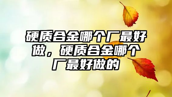 硬質合金哪個廠最好做，硬質合金哪個廠最好做的