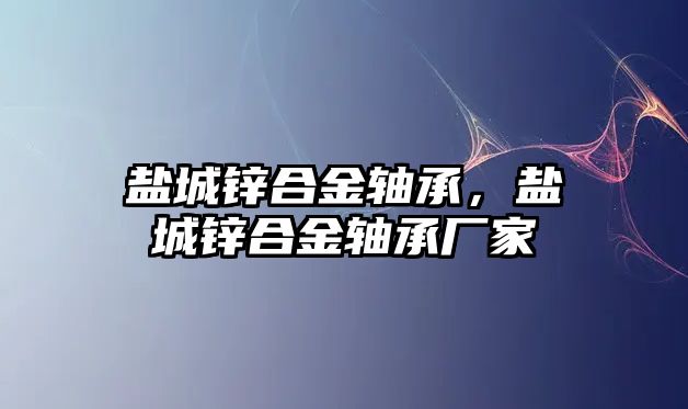 鹽城鋅合金軸承，鹽城鋅合金軸承廠家