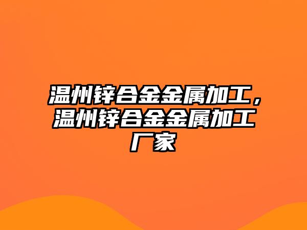 溫州鋅合金金屬加工，溫州鋅合金金屬加工廠家