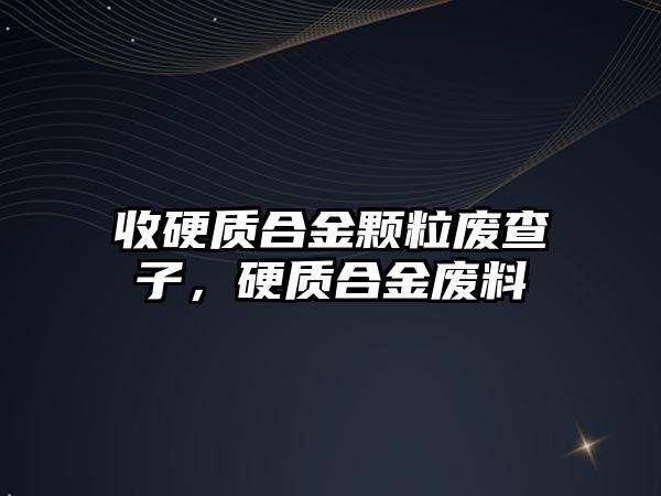 收硬質(zhì)合金顆粒廢查子，硬質(zhì)合金廢料