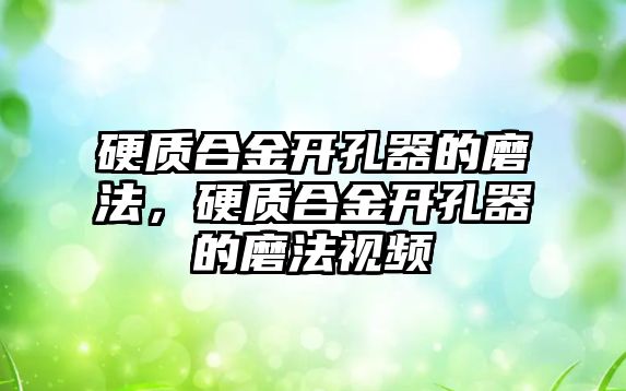 硬質合金開孔器的磨法，硬質合金開孔器的磨法視頻