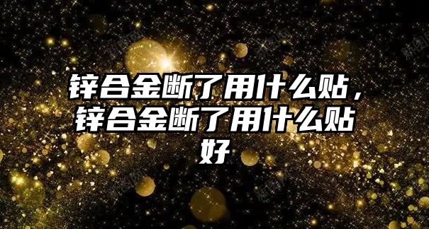 鋅合金斷了用什么貼，鋅合金斷了用什么貼好