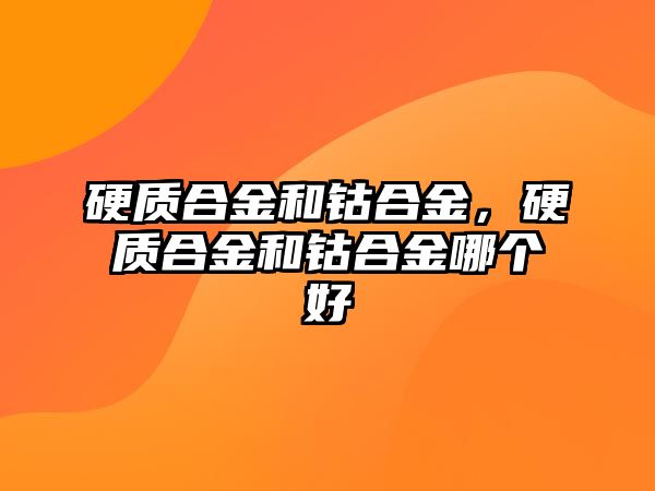 硬質(zhì)合金和鈷合金，硬質(zhì)合金和鈷合金哪個(gè)好