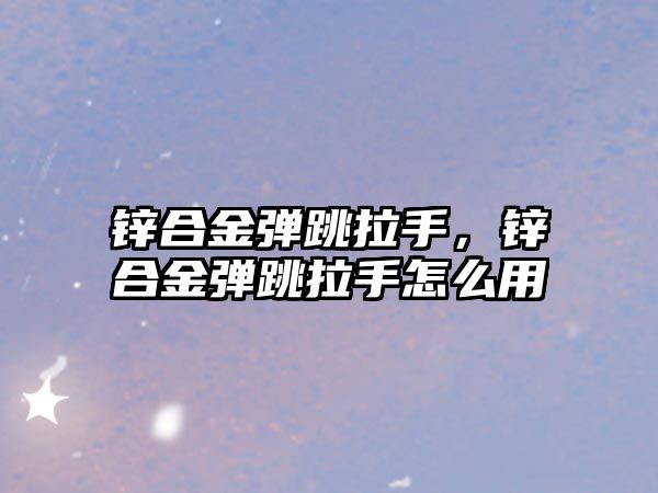 鋅合金彈跳拉手，鋅合金彈跳拉手怎么用