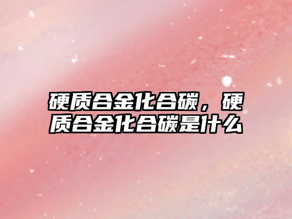 硬質(zhì)合金化合碳，硬質(zhì)合金化合碳是什么