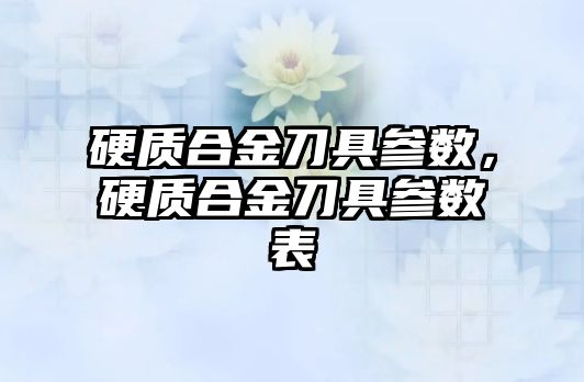 硬質(zhì)合金刀具參數(shù)，硬質(zhì)合金刀具參數(shù)表