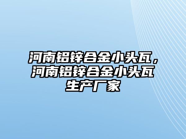 河南鋁鋅合金小頭瓦，河南鋁鋅合金小頭瓦生產(chǎn)廠家