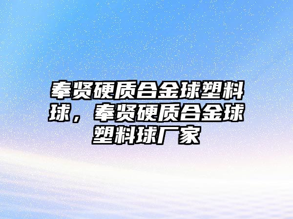 奉賢硬質(zhì)合金球塑料球，奉賢硬質(zhì)合金球塑料球廠家