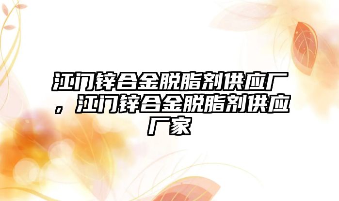 江門鋅合金脫脂劑供應(yīng)廠，江門鋅合金脫脂劑供應(yīng)廠家