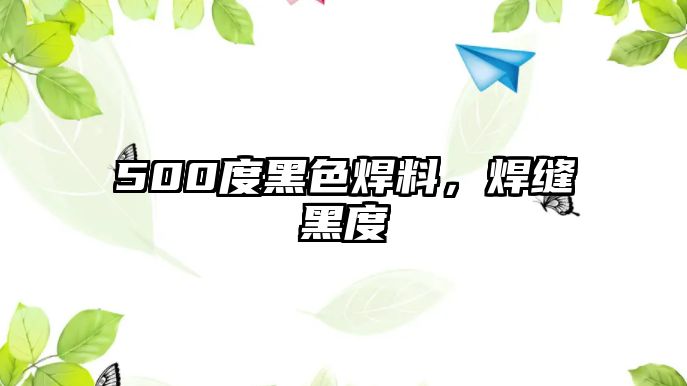 500度黑色焊料，焊縫黑度