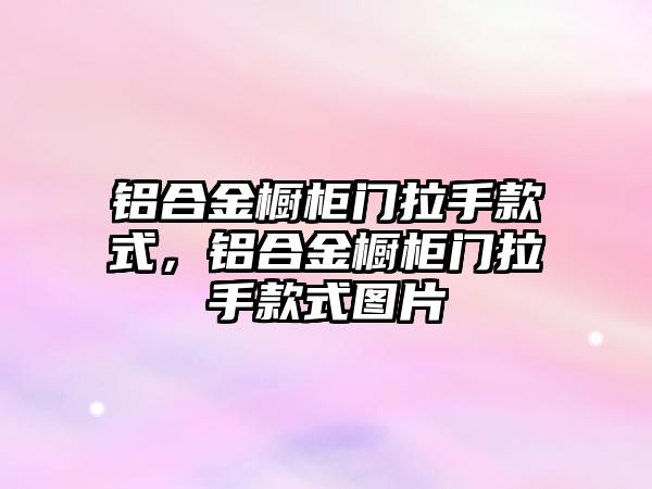 鋁合金櫥柜門拉手款式，鋁合金櫥柜門拉手款式圖片