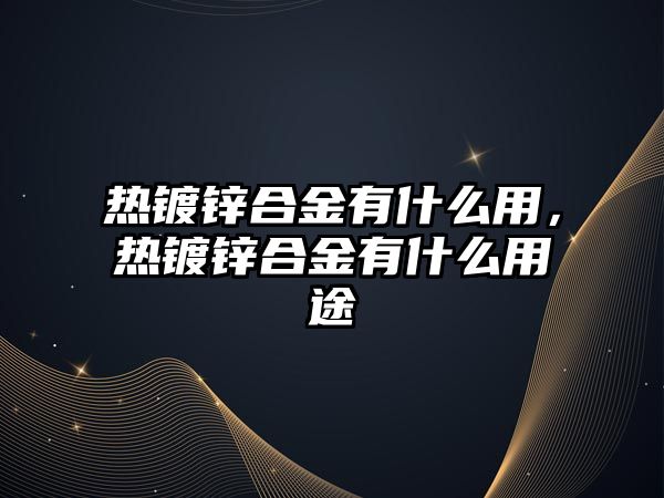 熱鍍鋅合金有什么用，熱鍍鋅合金有什么用途