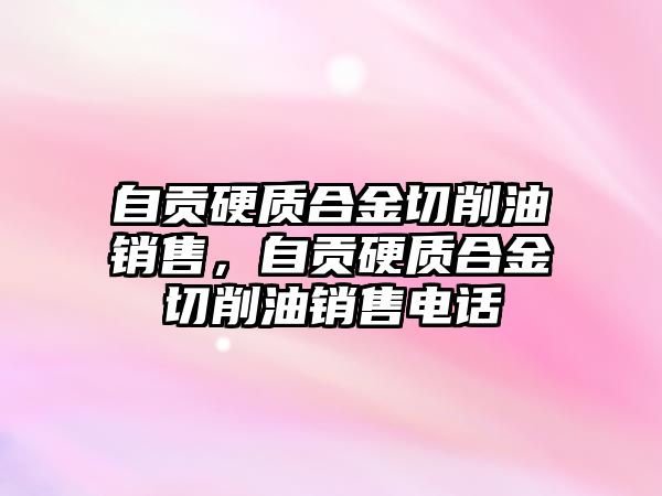 自貢硬質(zhì)合金切削油銷售，自貢硬質(zhì)合金切削油銷售電話