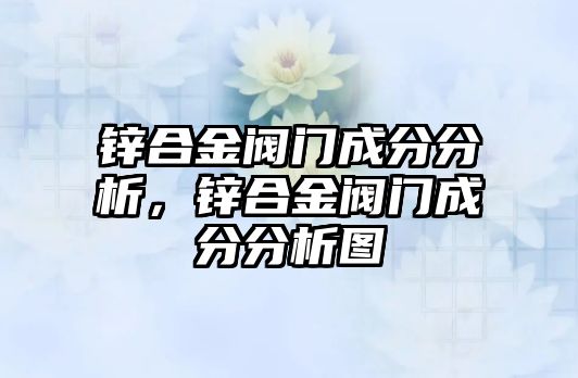 鋅合金閥門成分分析，鋅合金閥門成分分析圖