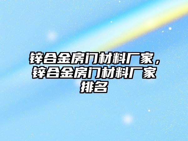 鋅合金房門(mén)材料廠家，鋅合金房門(mén)材料廠家排名