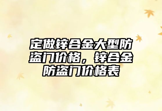 定做鋅合金大型防盜門價格，鋅合金防盜門價格表