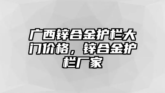 廣西鋅合金護(hù)欄大門價(jià)格，鋅合金護(hù)欄廠家