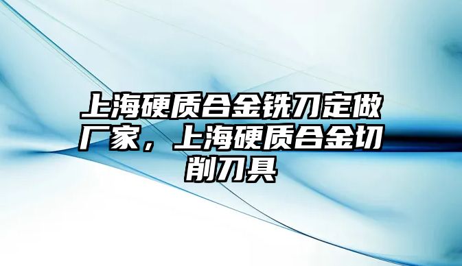 上海硬質(zhì)合金銑刀定做廠家，上海硬質(zhì)合金切削刀具