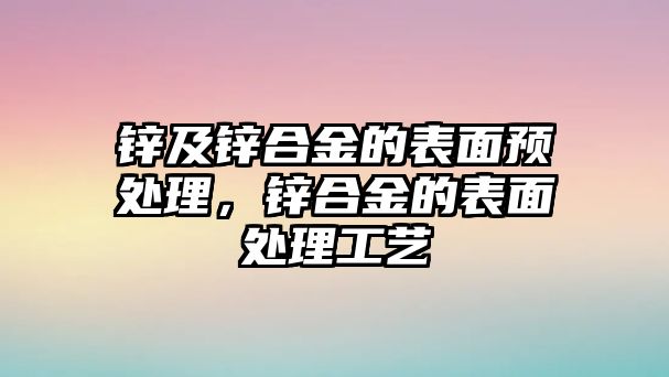 鋅及鋅合金的表面預(yù)處理，鋅合金的表面處理工藝