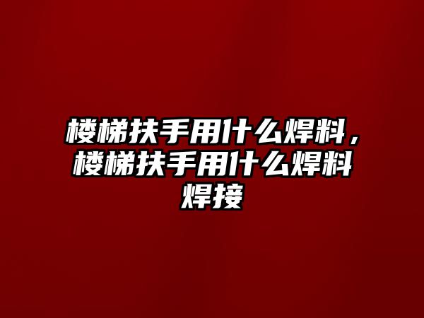 樓梯扶手用什么焊料，樓梯扶手用什么焊料焊接