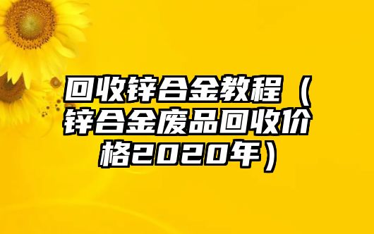 回收鋅合金教程（鋅合金廢品回收價(jià)格2020年）